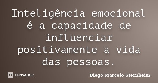 Inteligência emocional é a capacidade de influenciar positivamente a vida das pessoas.... Frase de Diego Marcelo Sternheim.