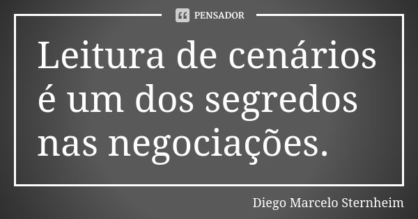 Leitura de cenários é um dos segredos nas negociações.... Frase de Diego Marcelo Sternheim.