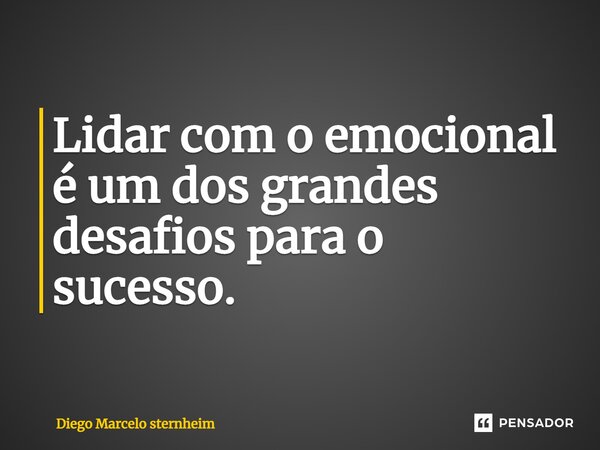 ⁠Lidar com o emocional é um dos grandes desafios para o sucesso.... Frase de Diego Marcelo Sternheim.