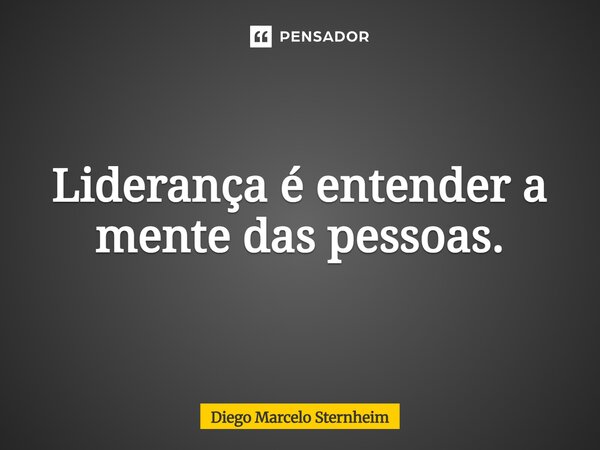 ⁠Liderança é entender a mente das pessoas.... Frase de Diego Marcelo Sternheim.