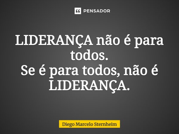 ⁠LIDERANÇA não é para todos. Se é para todos, não é LIDERANÇA.... Frase de Diego Marcelo Sternheim.