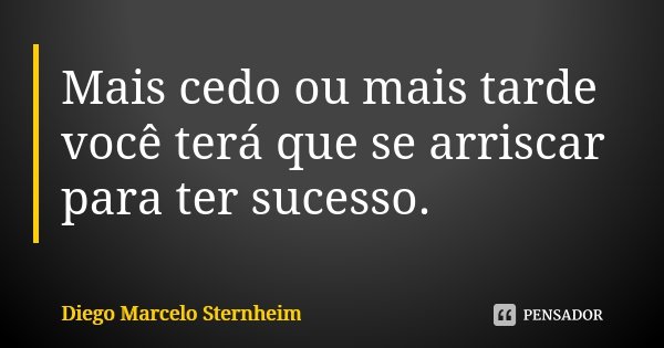 Mais cedo ou mais tarde você terá que se arriscar para ter sucesso.... Frase de Diego Marcelo Sternheim.