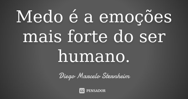 Medo é a emoções mais forte do ser humano.... Frase de Diego Marcelo Sternheim.