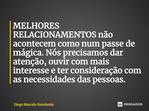 MELHORES RELACIONAMENTOS não acontecem como num passe de mágica. Nós precisamos dar atenção, ouvir com mais interesse e ter consideração com as necessidades das... Frase de Diego Marcelo Sternheim.