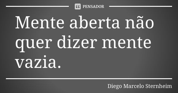 Mente aberta não quer dizer mente vazia.... Frase de Diego Marcelo Sternheim.