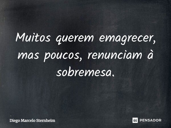 ⁠Muitos querem emagrecer, mas poucos, renunciam à sobremesa.... Frase de Diego Marcelo Sternheim.