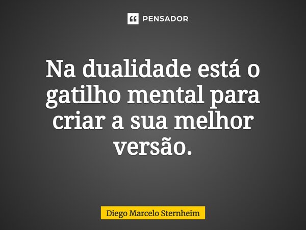 ⁠Na dualidade está o gatilho mental para criar a sua melhor versão.... Frase de Diego Marcelo Sternheim.