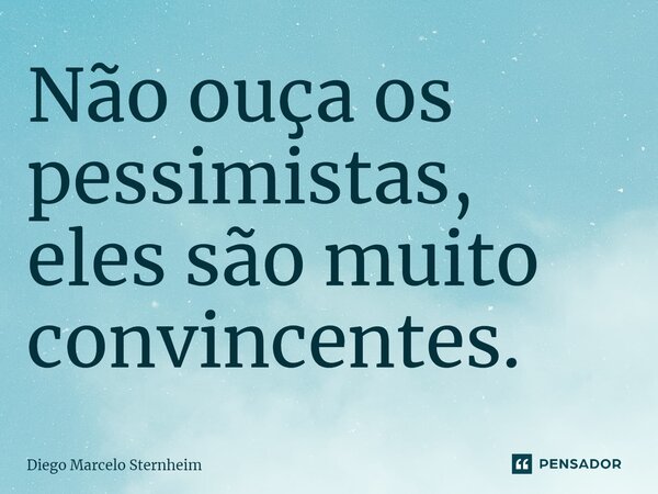 ⁠Não ouça os pessimistas, eles são muito convincentes.... Frase de Diego Marcelo Sternheim.