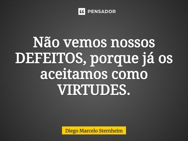 ⁠Não vemos nossos DEFEITOS, porque já os aceitamos como VIRTUDES.... Frase de Diego Marcelo Sternheim.