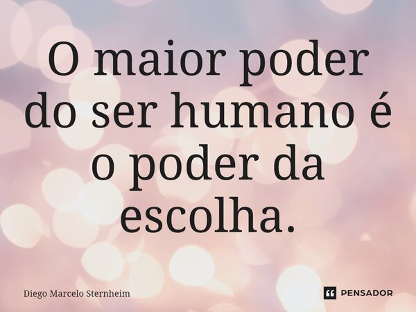 ⁠O maior poder do ser humano é o poder da escolha.... Frase de Diego Marcelo Sternheim.