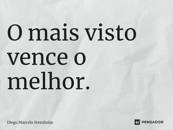 O mais visto vence o melhor.... Frase de Diego Marcelo Sternheim.