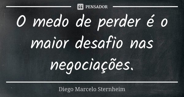 O medo de perder é o maior desafio nas negociações.... Frase de Diego Marcelo Sternheim.