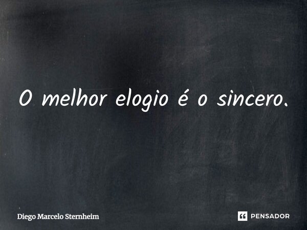 O melhor elogio é o sincero.... Frase de Diego Marcelo Sternheim.