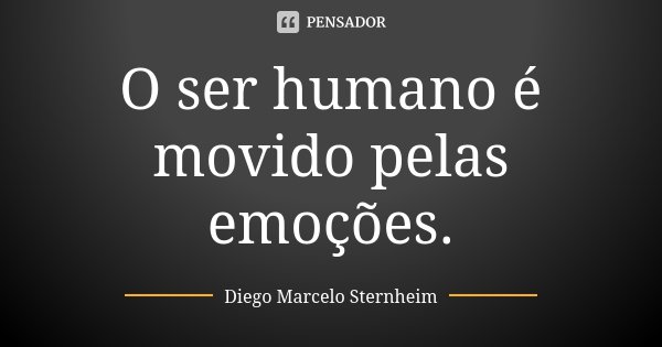 O ser humano é movido pelas emoções.... Frase de Diego Marcelo Sternheim.