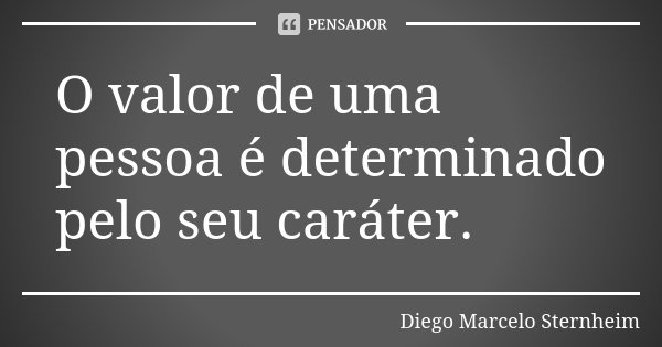 O valor de uma pessoa é determinado pelo seu caráter.... Frase de Diego Marcelo Sternheim.