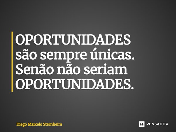 ⁠OPORTUNIDADES são sempre únicas. Senão não seriam OPORTUNIDADES.... Frase de Diego Marcelo Sternheim.