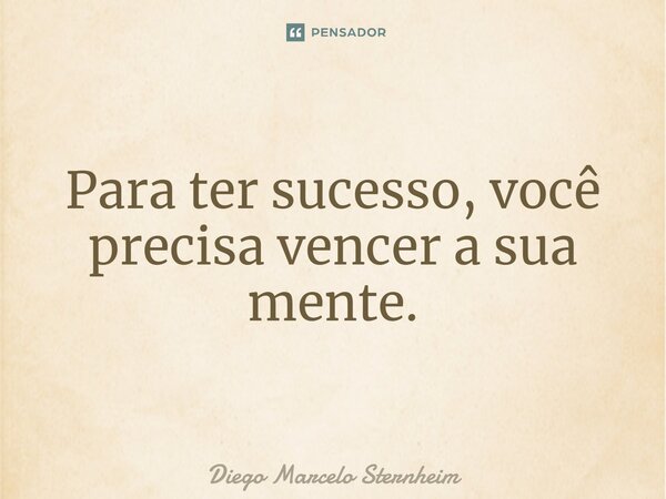 ⁠Para ter sucesso, você precisa vencer a sua mente.... Frase de Diego Marcelo Sternheim.