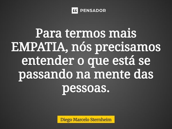 ⁠Para termos mais EMPATIA,nós precisamos entendero que está se passandona mente das pessoas.... Frase de Diego Marcelo Sternheim.