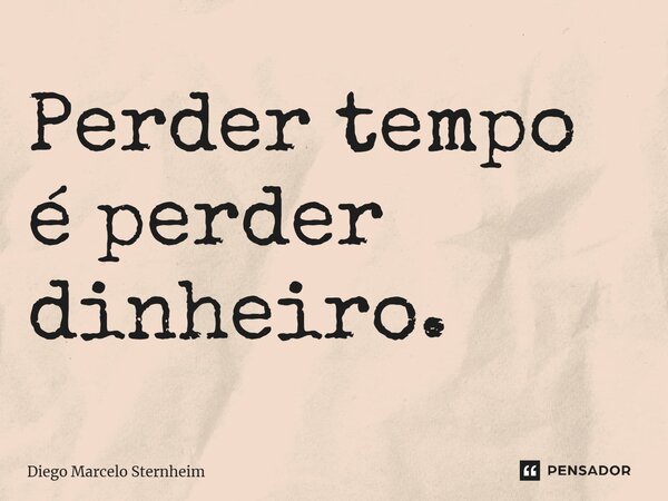 ⁠Perder tempo é perder dinheiro.... Frase de Diego Marcelo Sternheim.