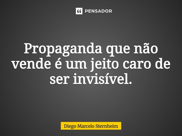 ⁠Propaganda que não vende é um jeito caro de ser invisível.... Frase de Diego Marcelo Sternheim.