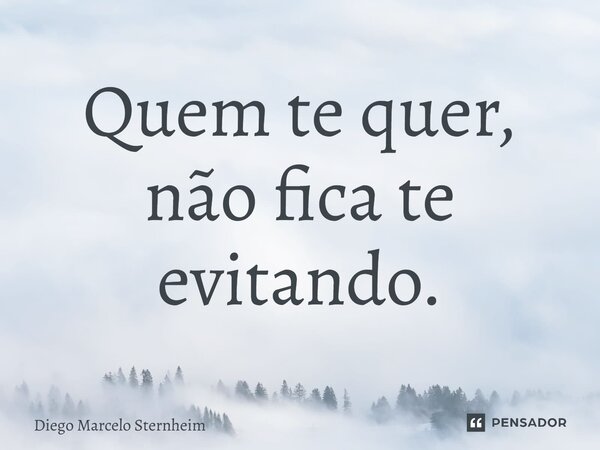 ⁠Quem te quer, não fica te evitando.... Frase de Diego Marcelo Sternheim.