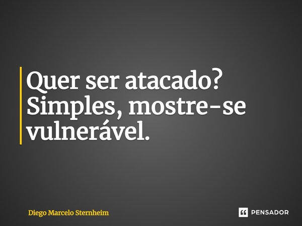 ⁠Quer ser atacado? Simples, mostre-se vulnerável.... Frase de Diego Marcelo Sternheim.