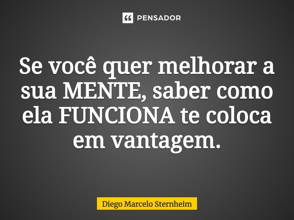 ⁠Se você quer melhorar a sua MENTE, saber como ela FUNCIONA te coloca em vantagem.... Frase de Diego Marcelo Sternheim.