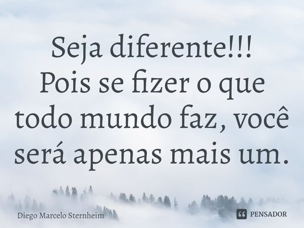 ⁠Seja diferente!!!
Pois se fizer o que todo mundo faz, você será apenas mais um.... Frase de Diego Marcelo Sternheim.