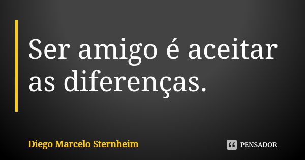 Ser amigo é aceitar as diferenças.... Frase de Diego Marcelo Sternheim.