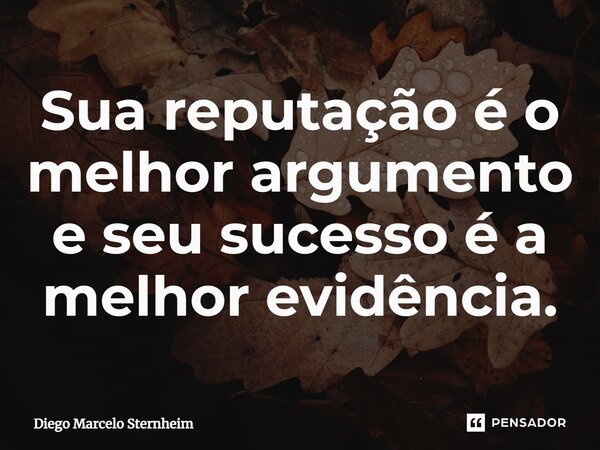 ⁠Sua reputação é o melhor argumento e seu sucesso é a melhor evidência.... Frase de Diego Marcelo Sternheim.
