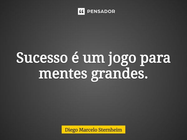 ⁠Sucesso é um jogo para mentes grandes.... Frase de Diego Marcelo Sternheim.