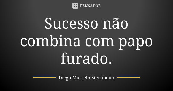 Sucesso não combina com papo furado.... Frase de Diego Marcelo Sternheim.