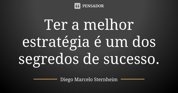Ter a melhor estratégia é um dos segredos de sucesso.... Frase de Diego Marcelo Sternheim.