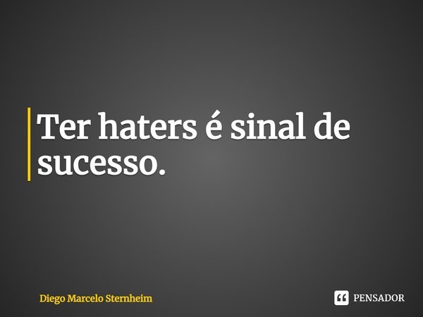 ⁠Ter haters é sinal de sucesso.... Frase de Diego Marcelo Sternheim.