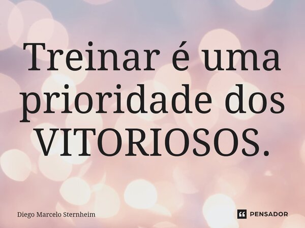 ⁠Treinar é uma prioridade dos VITORIOSOS.... Frase de Diego Marcelo Sternheim.