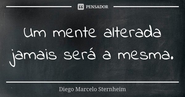Um mente alterada jamais será a mesma.... Frase de Diego Marcelo Sternheim.