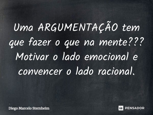 Uma ARGUMENTAÇÃO tem que fazer o que na mente??? Motivar o lado emocional e convencer o lado racional.... Frase de Diego Marcelo Sternheim.