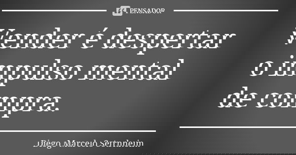 Vender é despertar o impulso mental de compra.... Frase de Diego Marcelo Setrnheim.