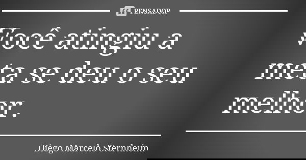 Você atingiu a meta se deu o seu melhor.... Frase de Diego Marcelo Sternheim.