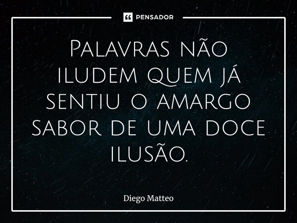 ⁠⁠Palavras não iludem quem já sentiu o amargo sabor de uma doce ilusão.... Frase de Diego Matteo.