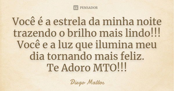 Você é a estrela da minha noite trazendo o brilho mais lindo!!! Você e a luz que ilumina meu dia tornando mais feliz. Te Adoro MTO!!!... Frase de Diego Mattos.