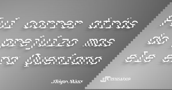 Fui correr atrás do prejuizo mas ele era Queniano... Frase de Diego Maxx.