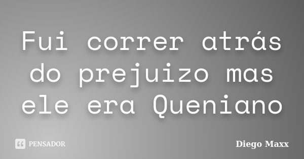 Fui correr atrás do prejuizo mas ele era Queniano... Frase de Diego Maxx.