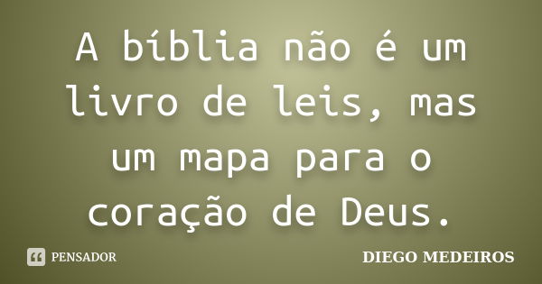 A bíblia não é um livro de leis, mas um mapa para o coração de Deus.... Frase de Diego Medeiros.