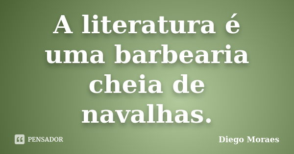 A literatura é uma barbearia cheia de navalhas.... Frase de Diego Moraes.