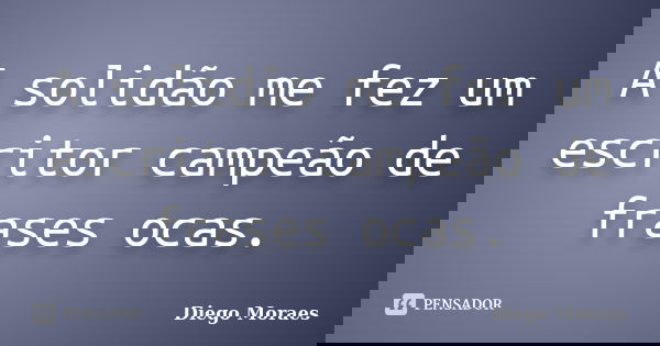 A solidão me fez um escritor campeão de frases ocas.... Frase de Diego Moraes.