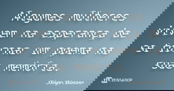 Algumas mulheres vivem na esperança de se tornar um poema na sua memória.... Frase de Diego Moraes.