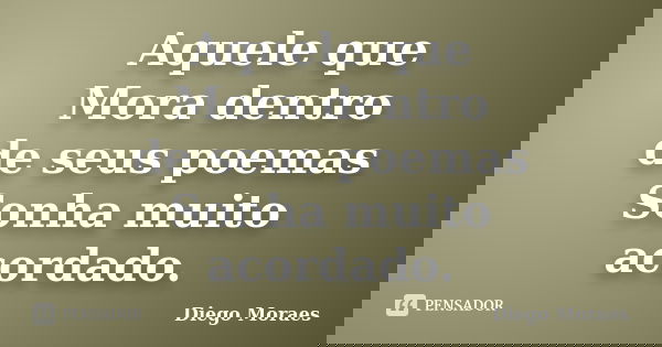 Aquele que Mora dentro de seus poemas Sonha muito acordado.... Frase de Diego Moraes.
