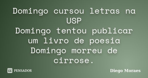 Domingo cursou letras na USP Domingo tentou publicar um livro de poesia Domingo morreu de cirrose.... Frase de Diego Moraes.