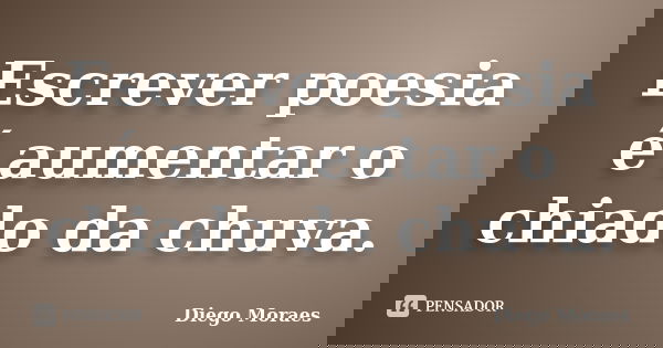 Escrever poesia é aumentar o chiado da chuva.... Frase de Diego Moraes.